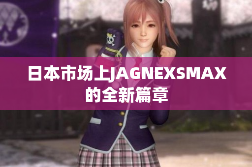 日本市场上JAGNEXSMAX的全新篇章