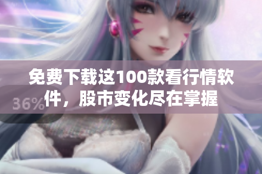 免费下载这100款看行情软件，股市变化尽在掌握