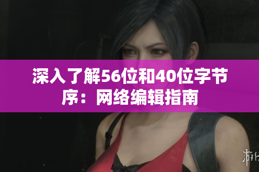 深入了解56位和40位字节序：网络编辑指南