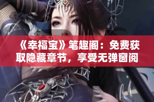 《幸福宝》笔趣阁：免费获取隐藏章节，享受无弹窗阅读体验