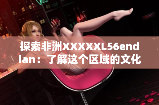 探索非洲XXXXXL56endian：了解这个区域的文化和生活方式