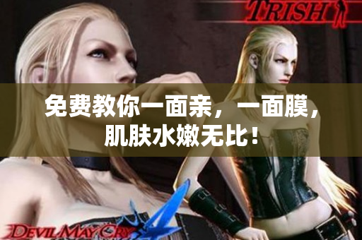 免费教你一面亲，一面膜，肌肤水嫩无比！