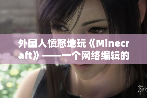 外国人愤怒地玩《Minecraft》——一个网络编辑的感想