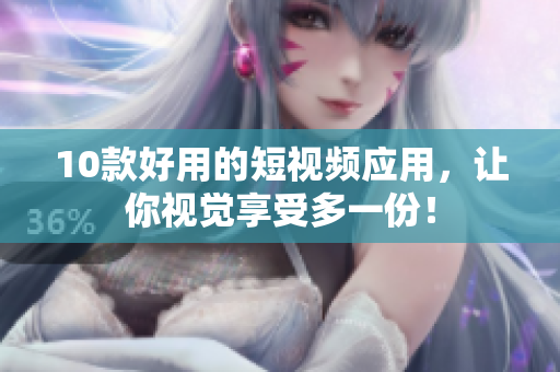 10款好用的短视频应用，让你视觉享受多一份！