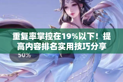 重复率掌控在19%以下！提高内容排名实用技巧分享