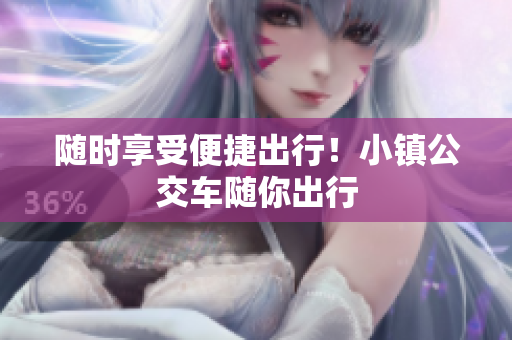 随时享受便捷出行！小镇公交车随你出行