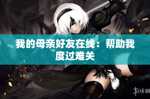 我的母亲好友在线：帮助我度过难关