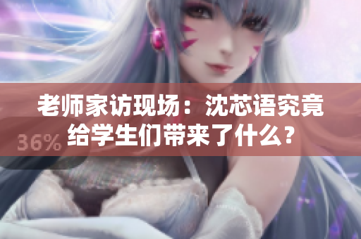 老师家访现场：沈芯语究竟给学生们带来了什么？