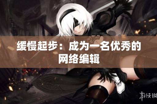 缓慢起步：成为一名优秀的网络编辑