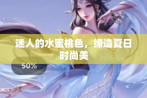 迷人的水蜜桃色，缔造夏日时尚美