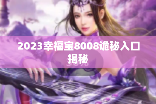 2023幸福宝8008诡秘入口揭秘