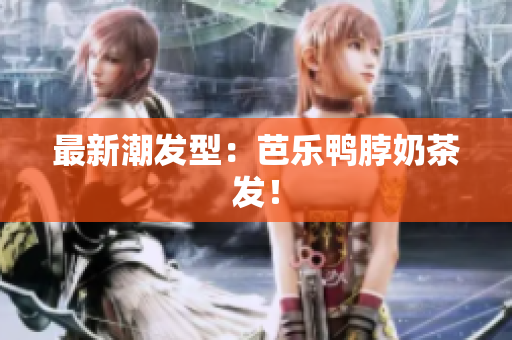 最新潮发型：芭乐鸭脖奶茶发！