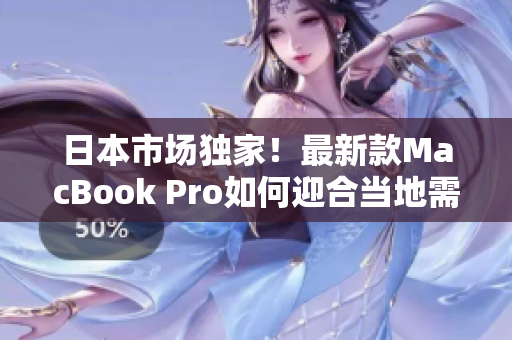 日本市场独家！最新款MacBook Pro如何迎合当地需求？