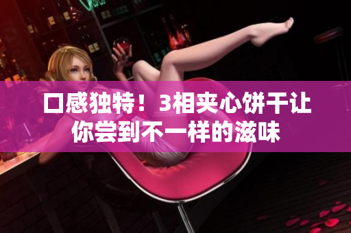 口感独特！3相夹心饼干让你尝到不一样的滋味