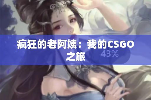 疯狂的老阿姨：我的CSGO之旅