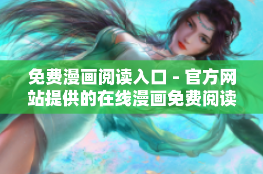 免费漫画阅读入口 - 官方网站提供的在线漫画免费阅读