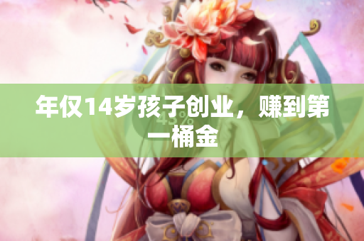 年仅14岁孩子创业，赚到第一桶金
