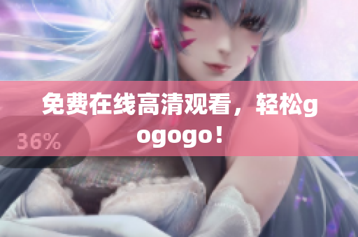 免费在线高清观看，轻松gogogo！
