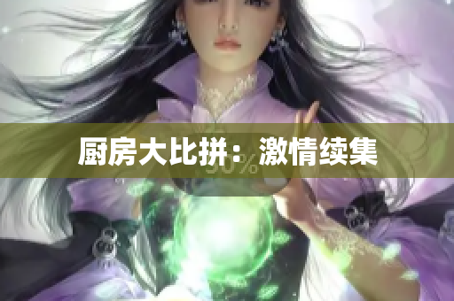 厨房大比拼：激情续集