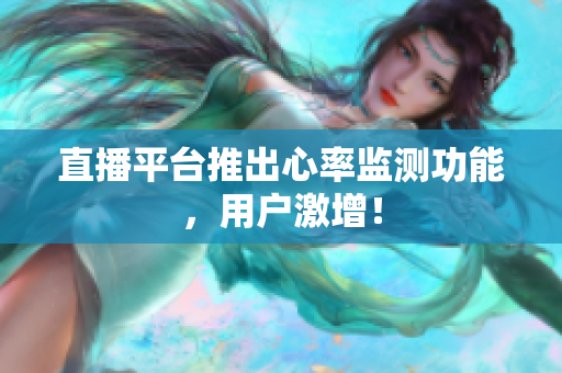 直播平台推出心率监测功能，用户激增！