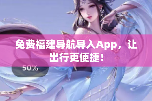 免费福建导航导入App，让出行更便捷！