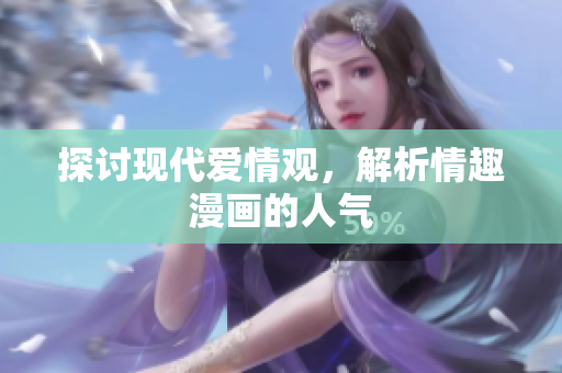 探讨现代爱情观，解析情趣漫画的人气