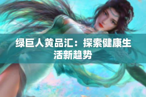 绿巨人黄品汇：探索健康生活新趋势