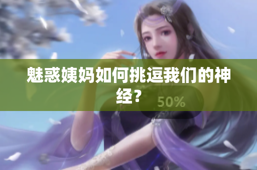 魅惑姨妈如何挑逗我们的神经？