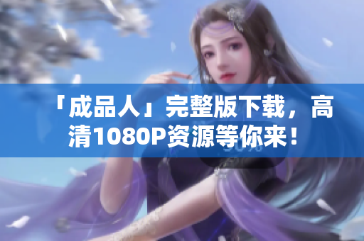 「成品人」完整版下载，高清1080P资源等你来！