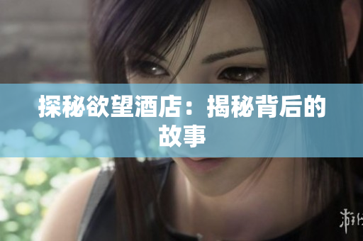探秘欲望酒店：揭秘背后的故事
