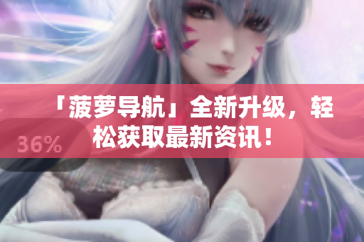 「菠萝导航」全新升级，轻松获取最新资讯！
