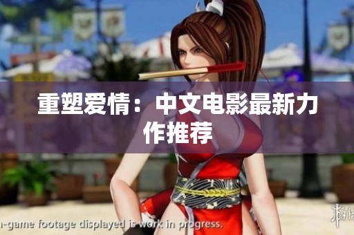 重塑爱情：中文电影最新力作推荐