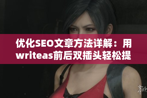 优化SEO文章方法详解：用writeas前后双插头轻松提升排名