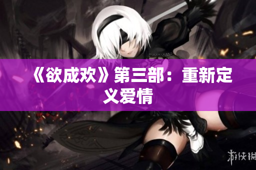 《欲成欢》第三部：重新定义爱情