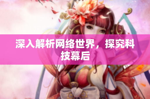 深入解析网络世界，探究科技幕后