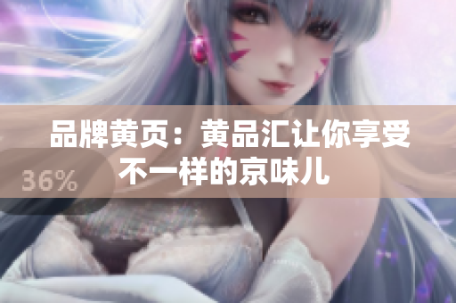 品牌黄页：黄品汇让你享受不一样的京味儿 