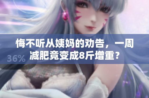 悔不听从姨妈的劝告，一周减肥竟变成8斤增重？