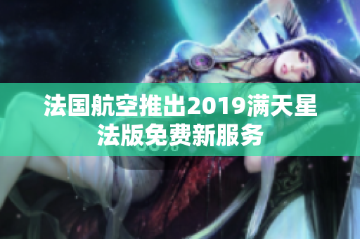 法国航空推出2019满天星法版免费新服务