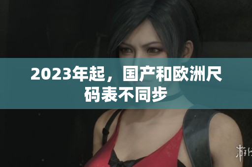 2023年起，国产和欧洲尺码表不同步