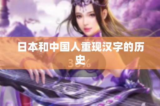 日本和中国人重现汉字的历史