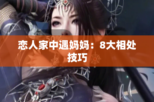恋人家中遇妈妈：8大相处技巧