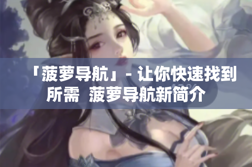 「菠萝导航」- 让你快速找到所需  菠萝导航新简介