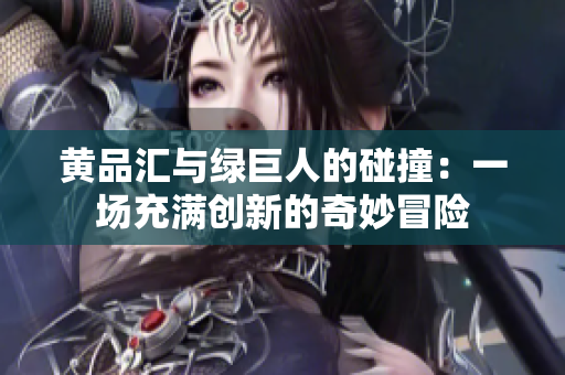 黄品汇与绿巨人的碰撞：一场充满创新的奇妙冒险