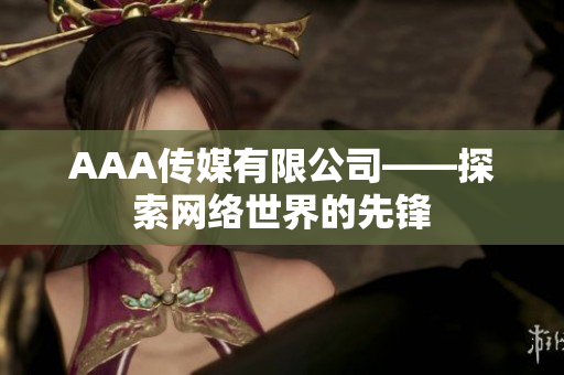 AAA传媒有限公司——探索网络世界的先锋