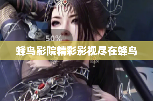 蜂鸟影院精彩影视尽在蜂鸟