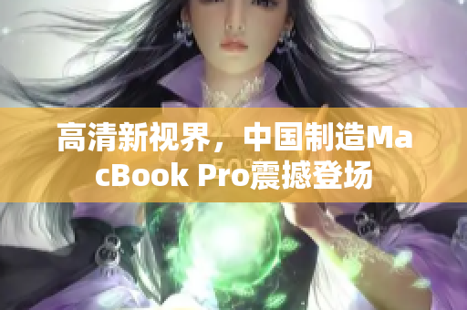 高清新视界，中国制造MacBook Pro震撼登场