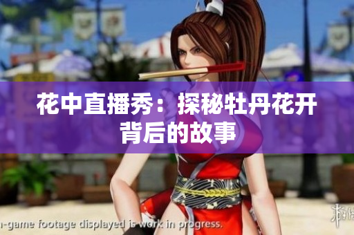 花中直播秀：探秘牡丹花开背后的故事