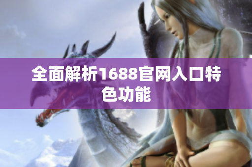全面解析1688官网入口特色功能