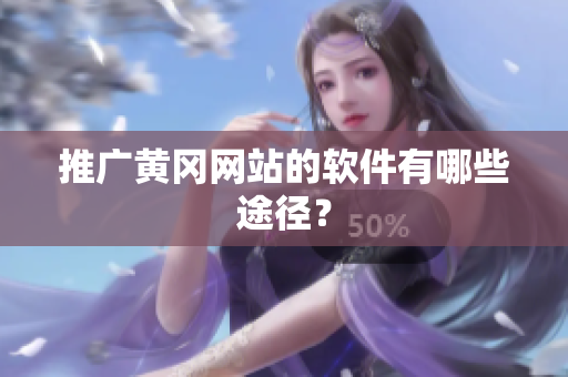 推广黄冈网站的软件有哪些途径？