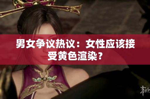 男女争议热议：女性应该接受黄色渲染？